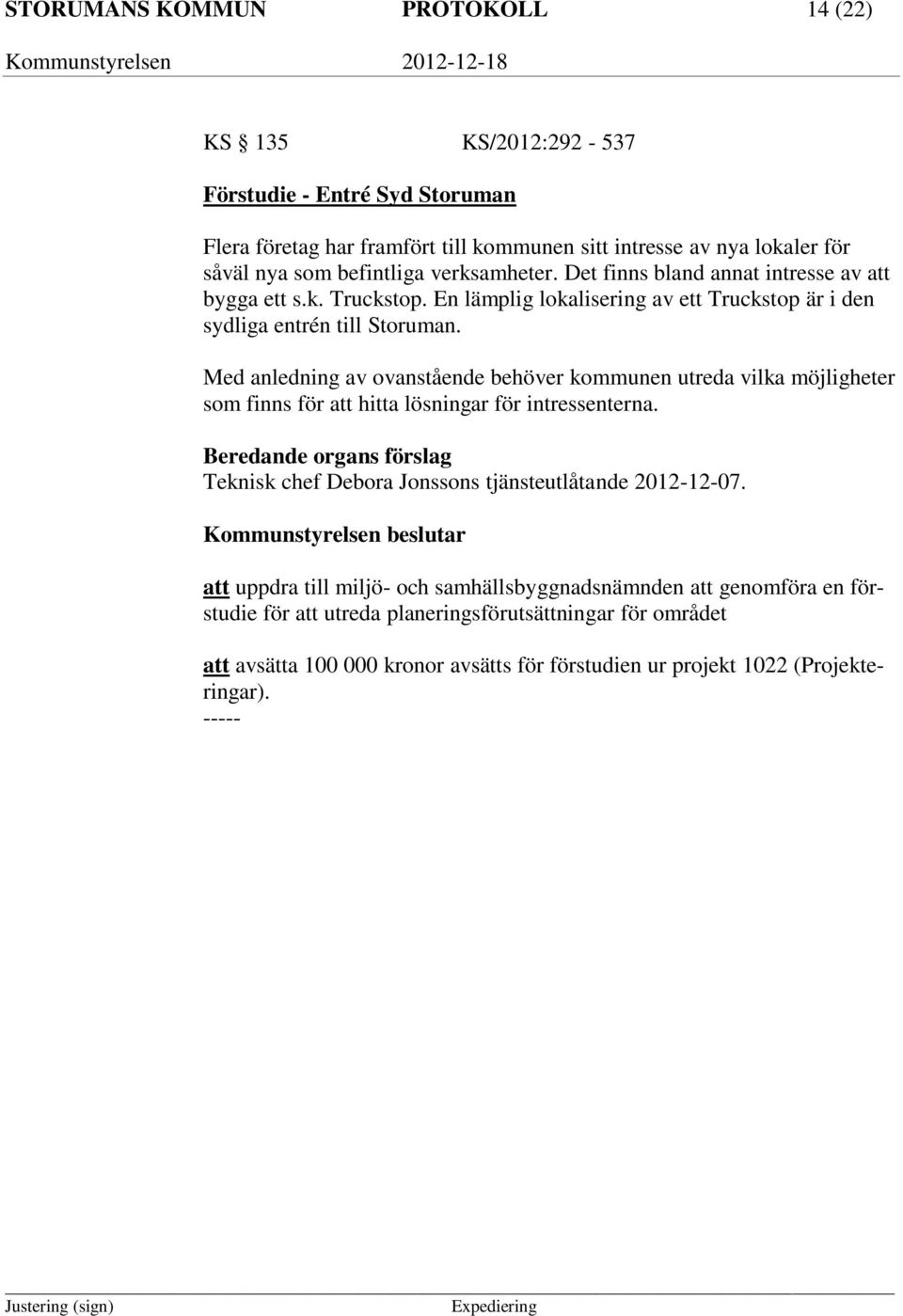 Med anledning av ovanstående behöver kommunen utreda vilka möjligheter som finns för att hitta lösningar för intressenterna. Teknisk chef Debora Jonssons tjänsteutlåtande 2012-12-07.