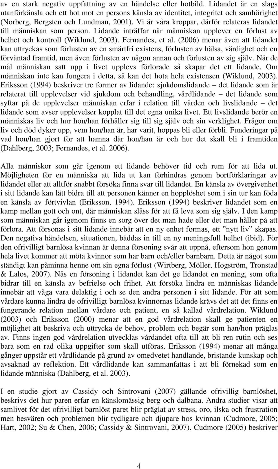 Vi är våra kroppar, därför relateras lidandet till människan som person. Lidande inträffar när människan upplever en förlust av helhet och kontroll (Wiklund, 2003). Fernandes, et al.