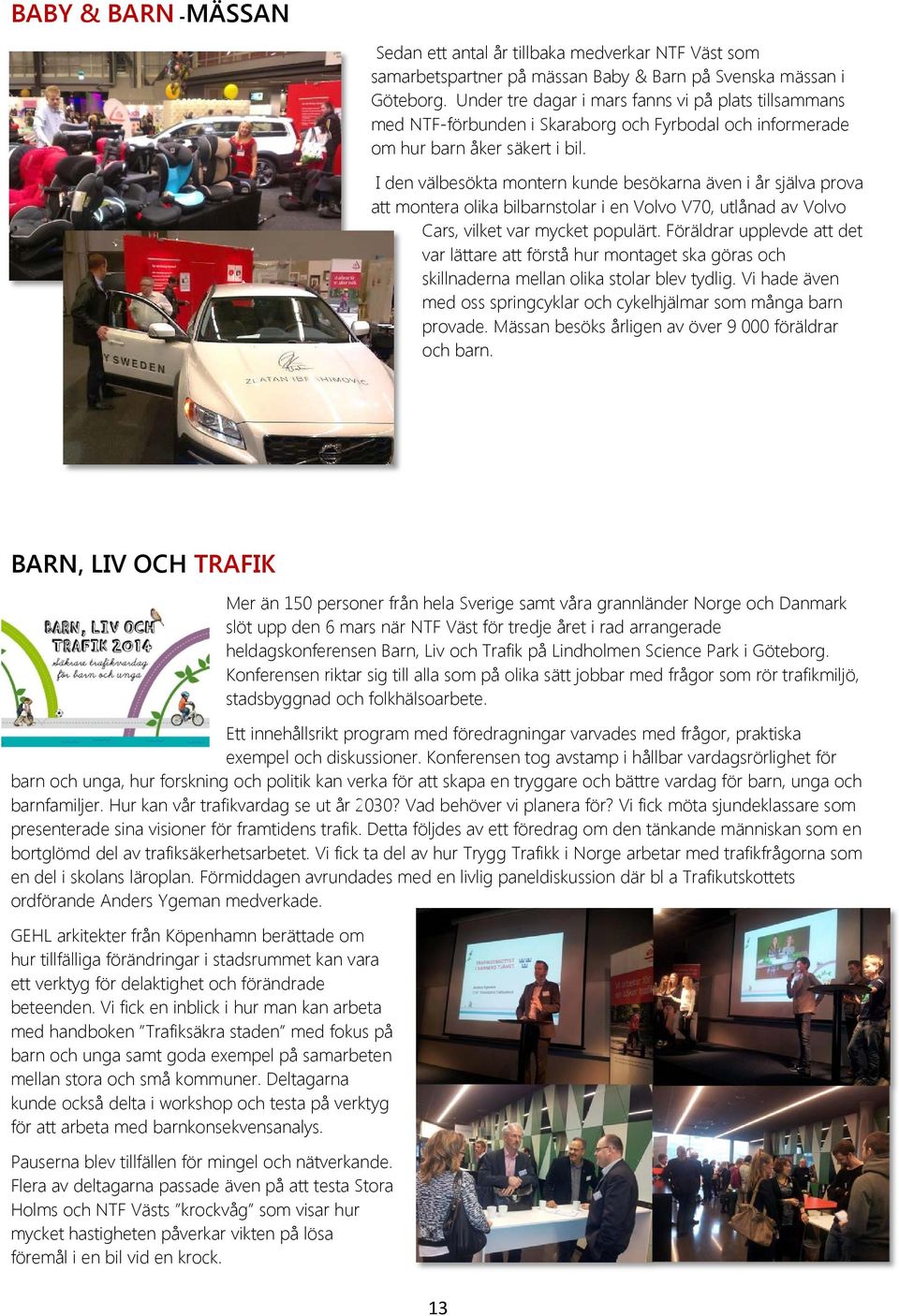 I den välbesökta montern kunde besökarna även i år själva prova att montera olika bilbarnstolar i en Volvo V70, utlånad av Volvo Cars, vilket var mycket populärt.