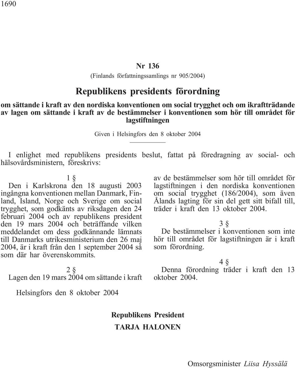 av social- och hälsovårdsministern, föreskrivs: 1 Den i Karlskrona den 18 augusti 2003 ingångna konventionen mellan Danmark, Finland, Island, Norge och Sverige om social trygghet, som godkänts av