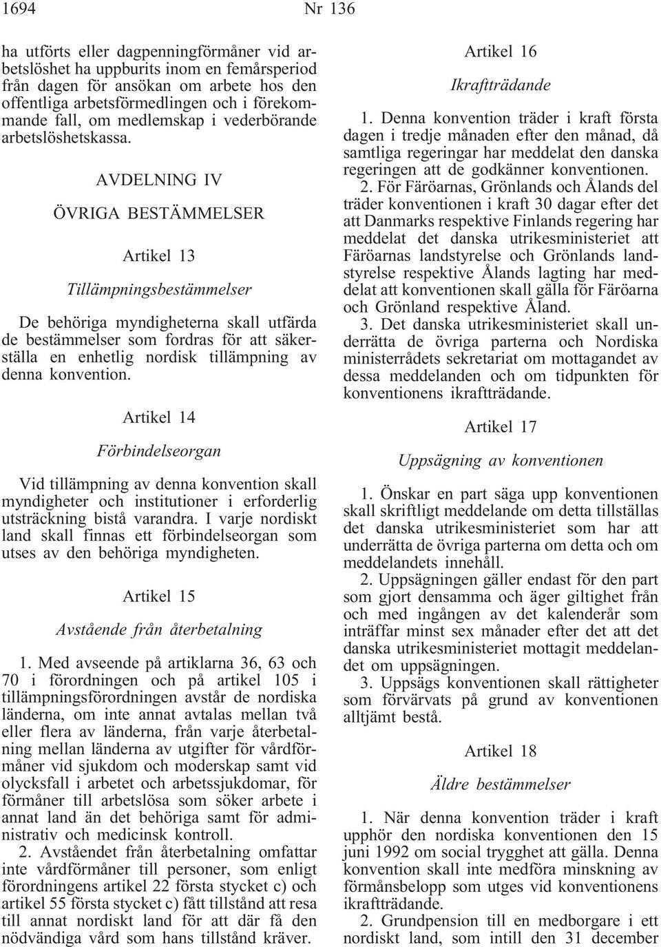 AVDELNING IV ÖVRIGA BESTÄMMELSER Artikel 13 Tillämpningsbestämmelser De behöriga myndigheterna skall utfärda de bestämmelser som fordras för att säkerställa en enhetlig nordisk tillämpning av denna