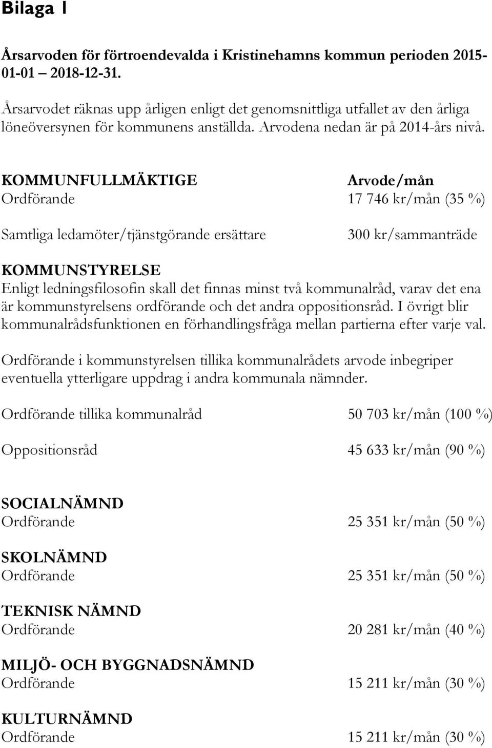 KOMMUNFULLMÄKTIGE Arvode/mån Ordförande 17 746 kr/mån (35 %) Samtliga ledamöter/tjänstgörande ersättare 300 kr/sammanträde KOMMUNSTYRELSE Enligt ledningsfilosofin skall det finnas minst två