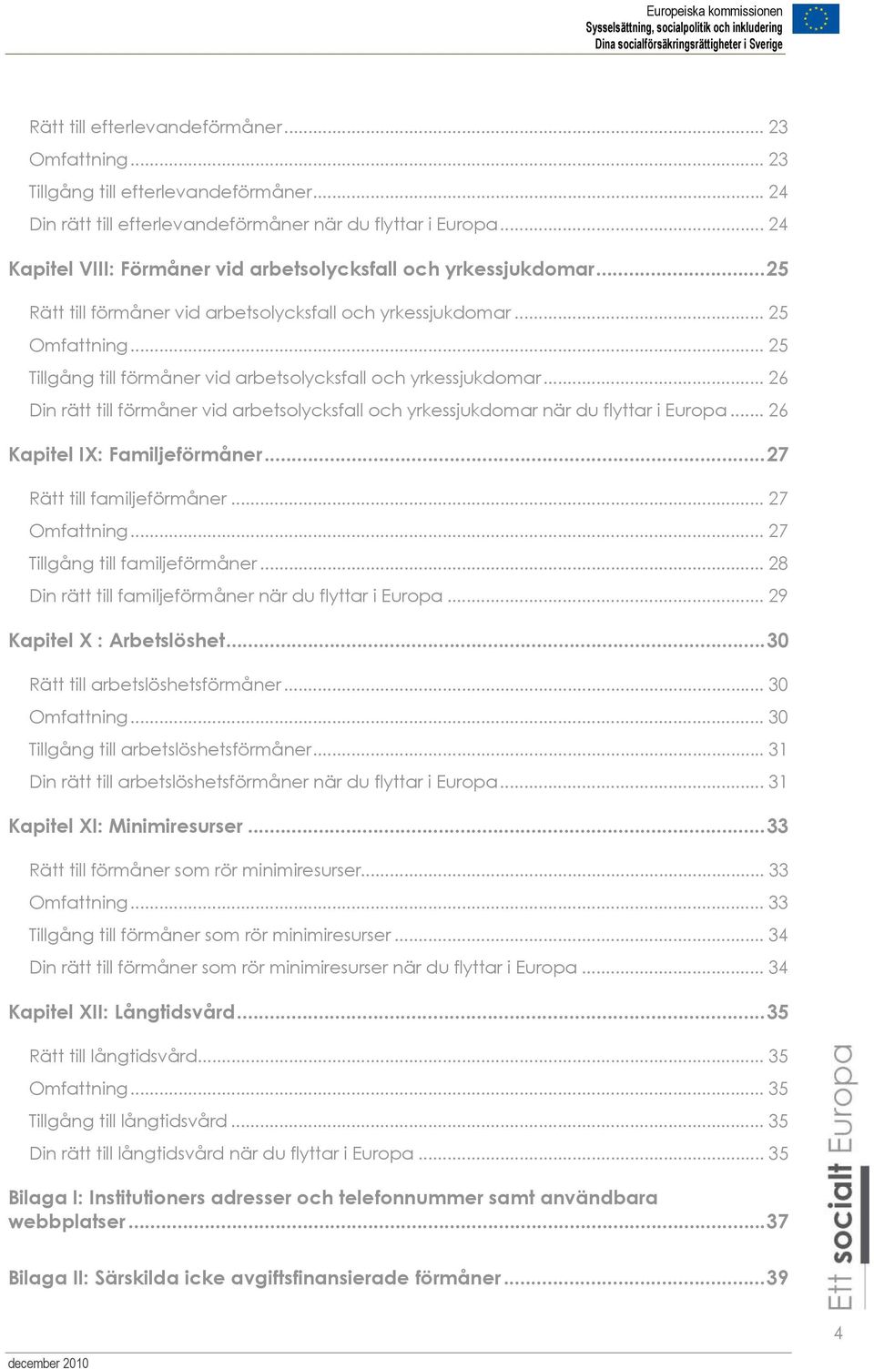 .. 25 Tillgång till förmåner vid arbetsolycksfall och yrkessjukdomar... 26 Din rätt till förmåner vid arbetsolycksfall och yrkessjukdomar när du flyttar i Europa... 26 Kapitel IX: Familjeförmåner.