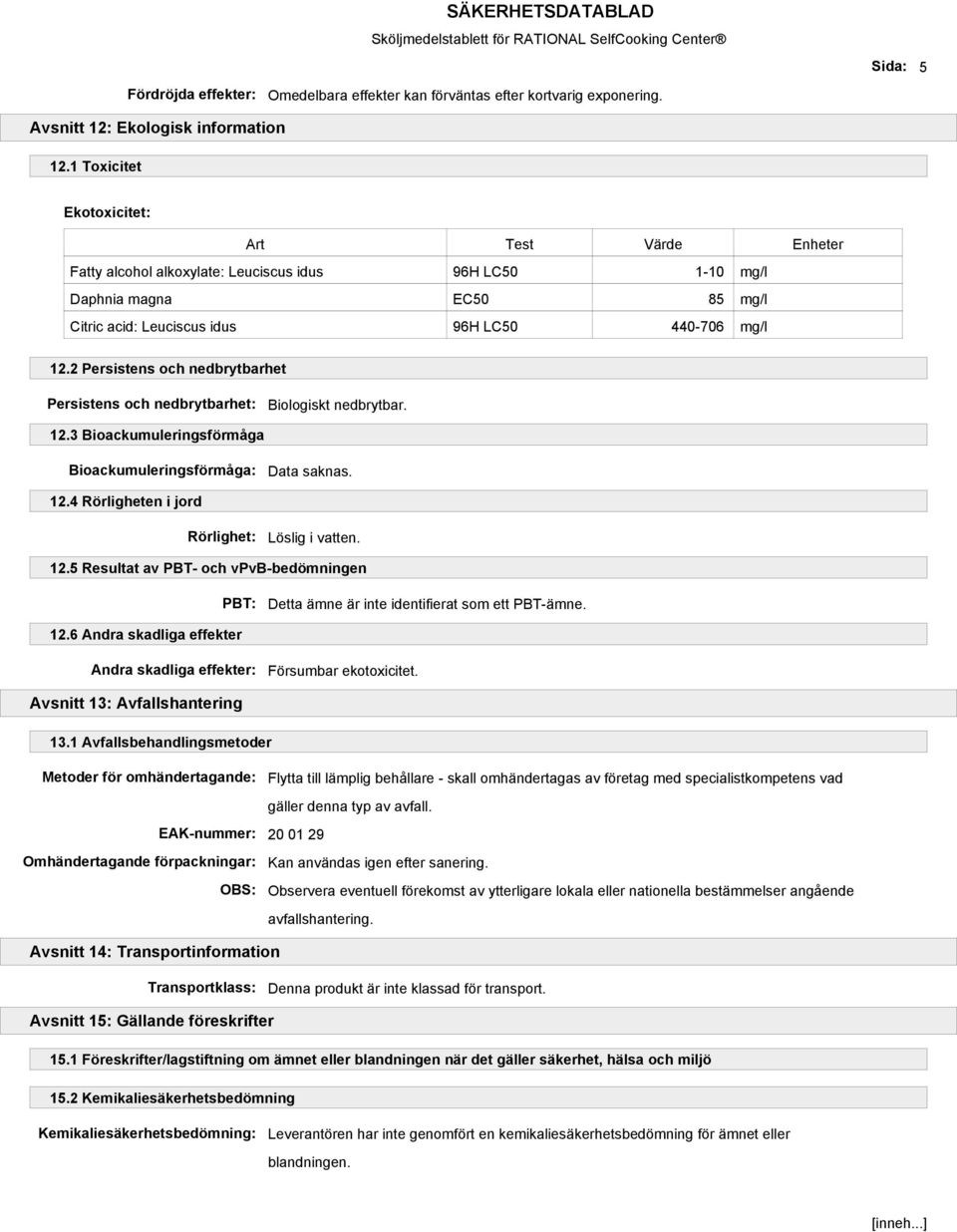 2 Persistens och nedbrytbarhet Persistens och nedbrytbarhet: Biologiskt nedbrytbar. 12.3 Bioackumuleringsförmåga Bioackumuleringsförmåga: Data saknas. 12.4 Rörligheten i jord Rörlighet: Löslig i vatten.