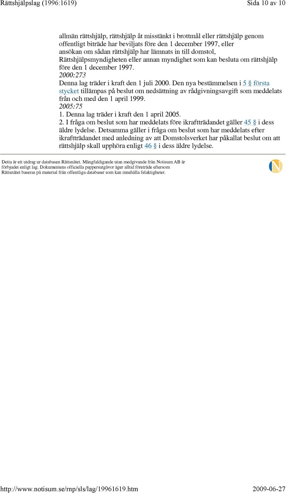 Den nya bestämmelsen i 5 första stycket tillämpas på beslut om nedsättning av rådgivningsavgift som meddelats från och med den 1 april 1999. 20