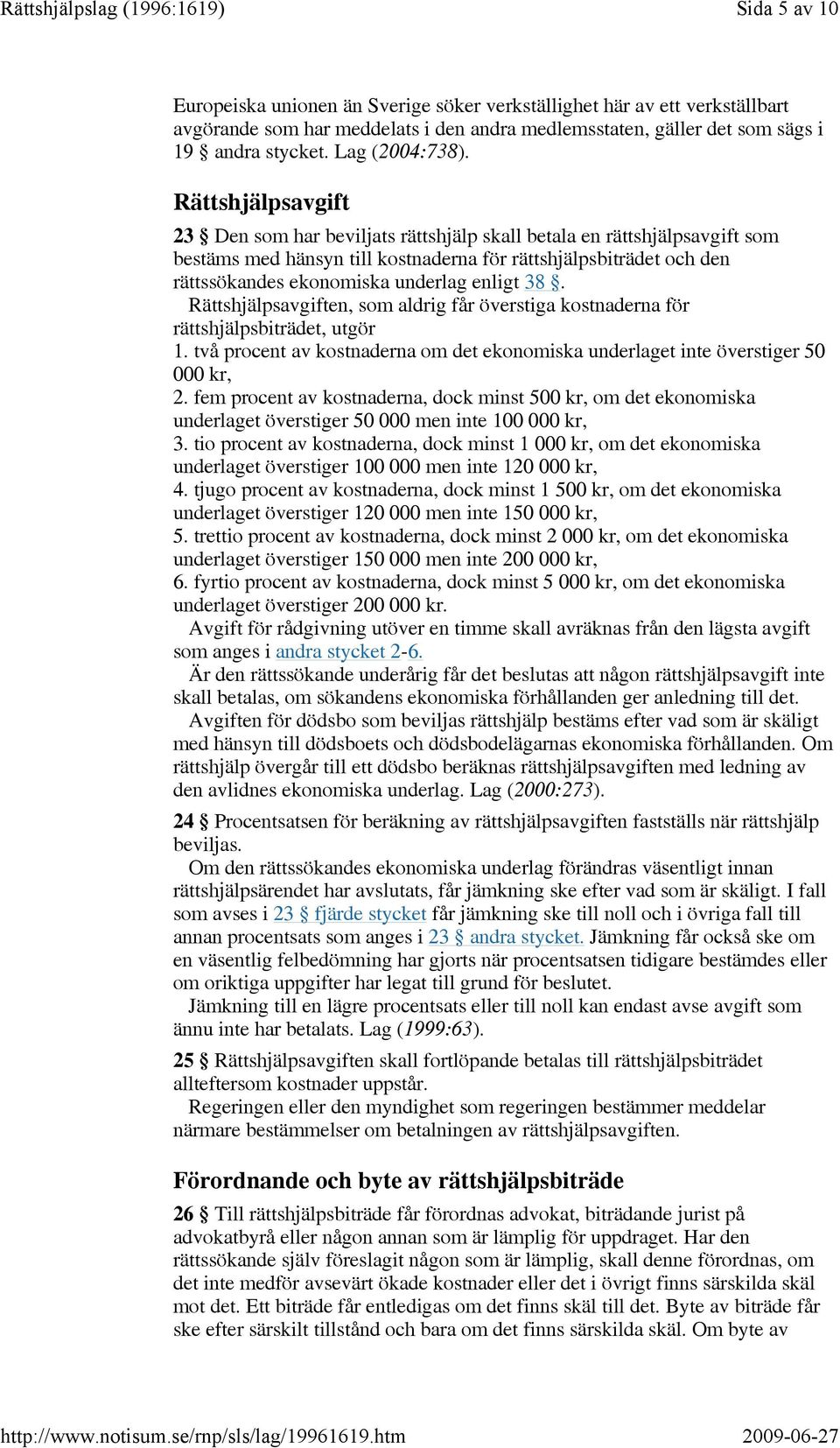 enligt 38. Rättshjälpsavgiften, som aldrig får överstiga kostnaderna för rättshjälpsbiträdet, utgör 1. två procent av kostnaderna om det ekonomiska underlaget inte överstiger 50 000 kr, 2.