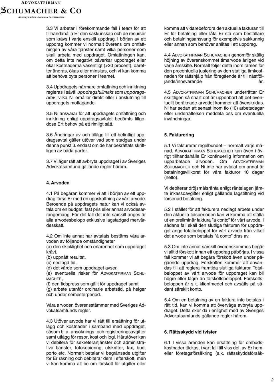 Omfattningen kan, om detta inte negativt påverkar uppdraget eller ökar kostnaderna väsentligt (>20 procent), därefter ändras, ökas eller minskas, och vi kan komma att behöva byta personer i teamet. 3.