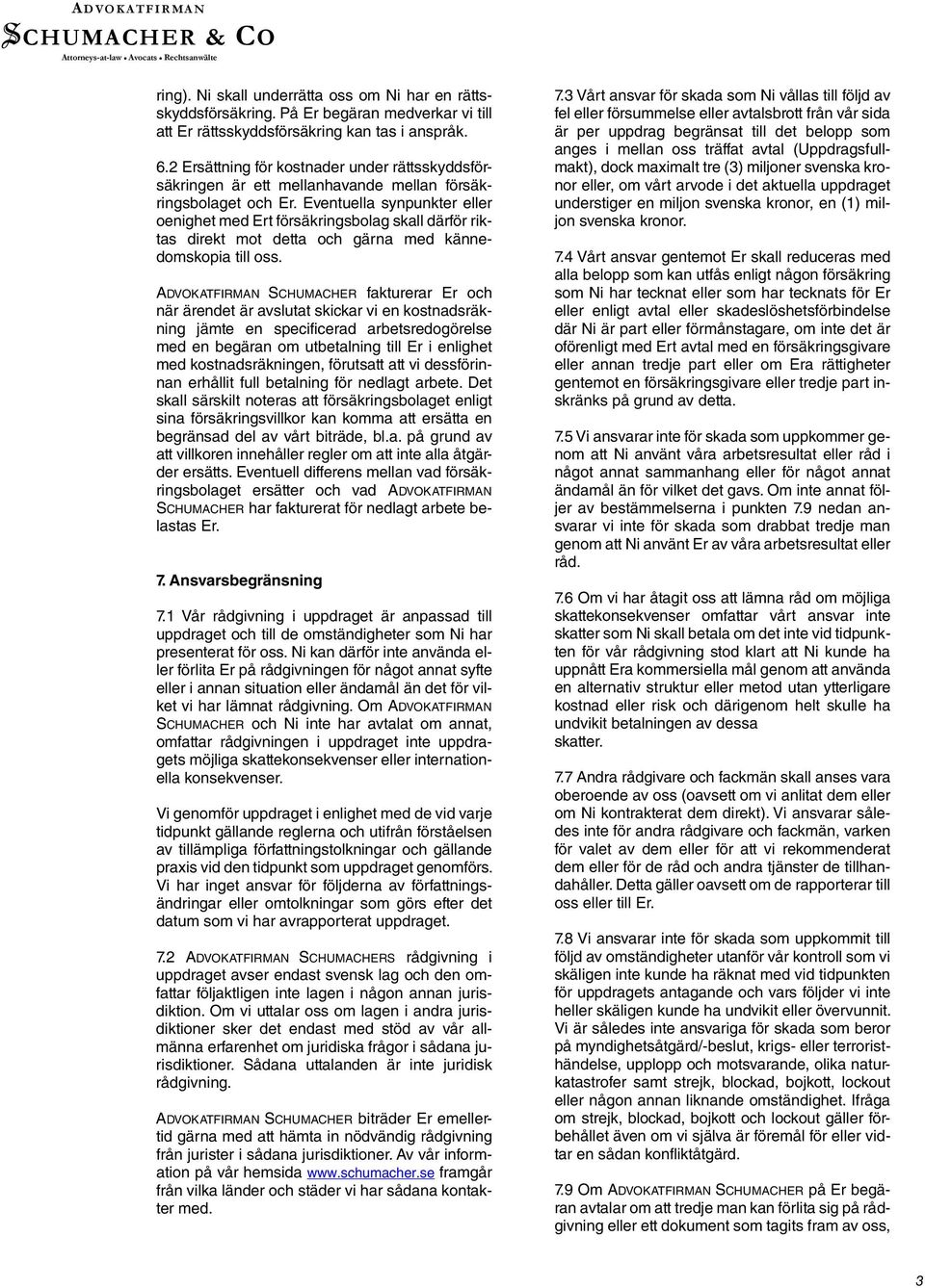 Eventuella synpunkter eller oenighet med Ert försäkringsbolag skall därför riktas direkt mot detta och gärna med kännedomskopia till oss.