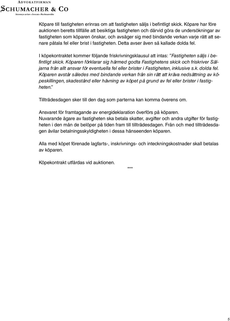 påtala fel eller brist i fastigheten. Detta avser även så kallade dolda fel. I köpekontraktet kommer följande friskrivningsklausul att intas: Fastigheten säljs i befintligt skick.