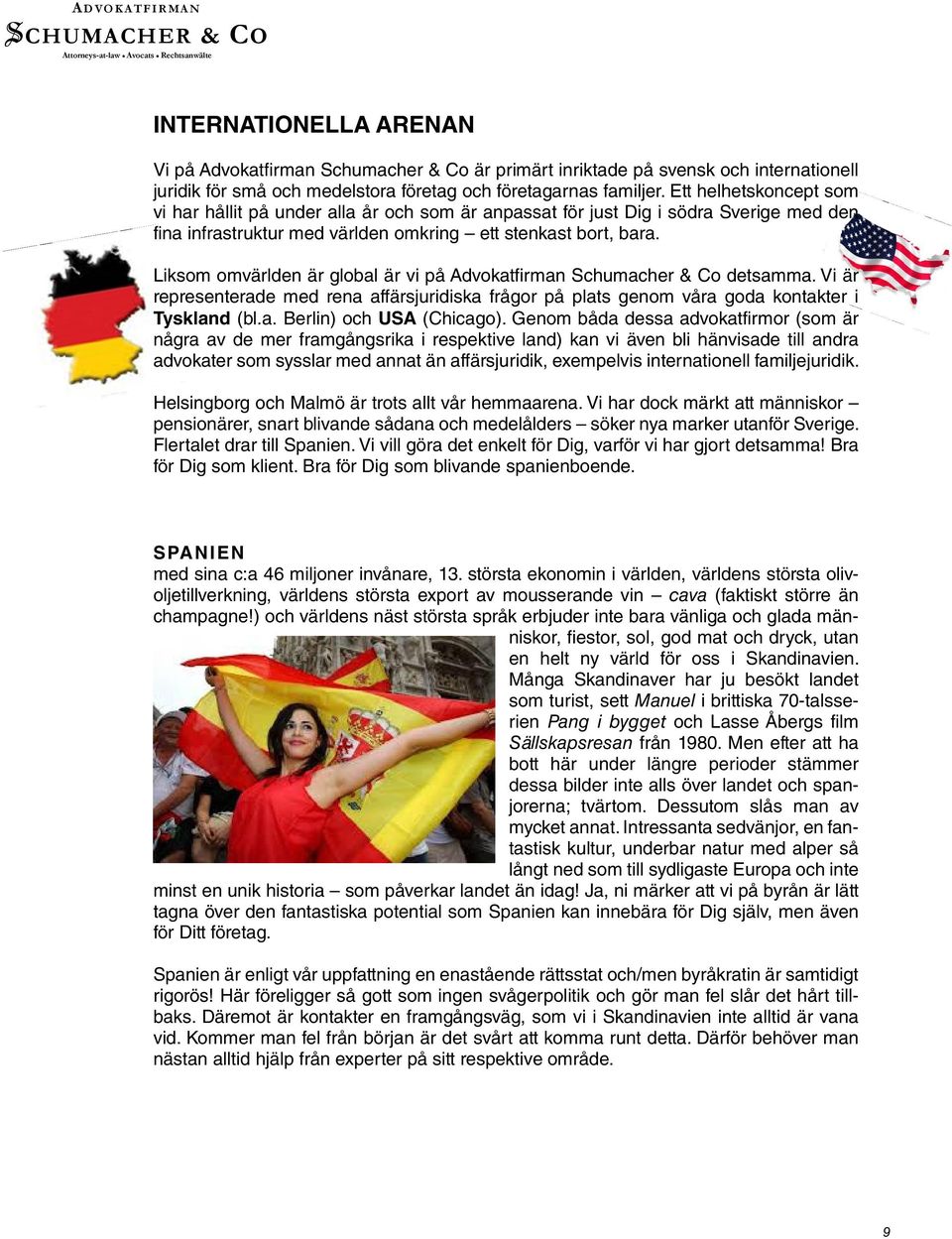 Liksom omvärlden är global är vi på Advokatfirman Schumacher & Co detsamma. Vi är representerade med rena affärsjuridiska frågor på plats genom våra goda kontakter i Tyskland (bl.a. Berlin) och USA (Chicago).