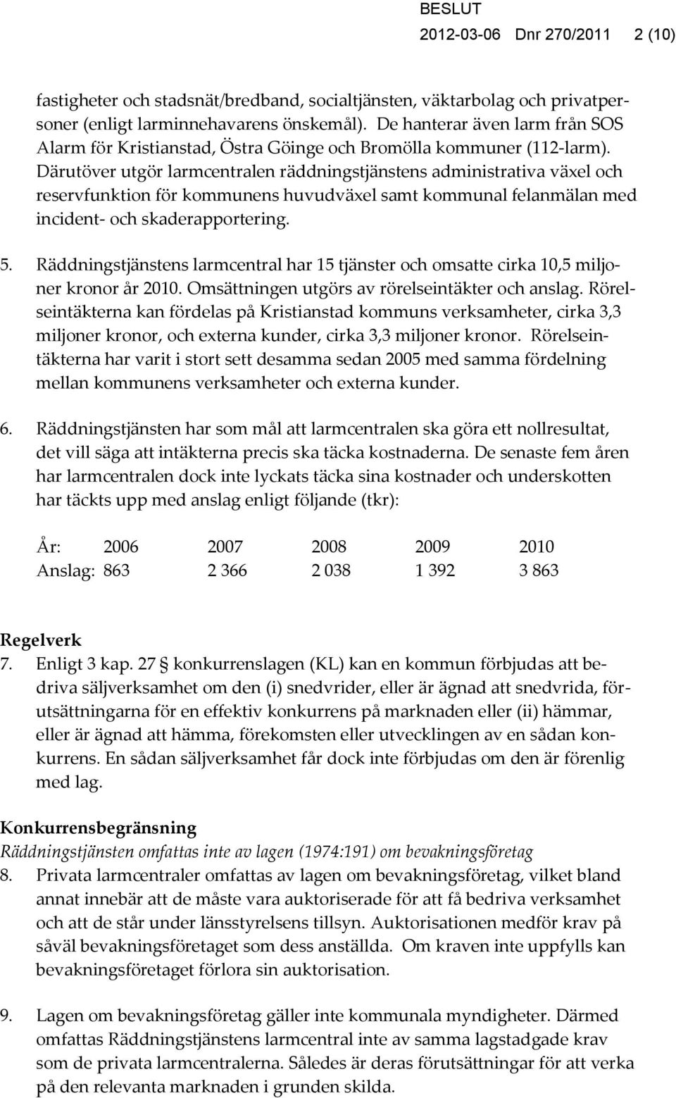 Därutöver utgör larmcentralen räddningstjänstens administrativa växel och reservfunktion för kommunens huvudväxel samt kommunal felanmälan med incident- och skaderapportering. 5.