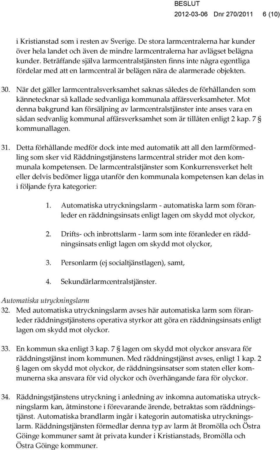 När det gäller larmcentralsverksamhet saknas således de förhållanden som kännetecknar så kallade sedvanliga kommunala affärsverksamheter.