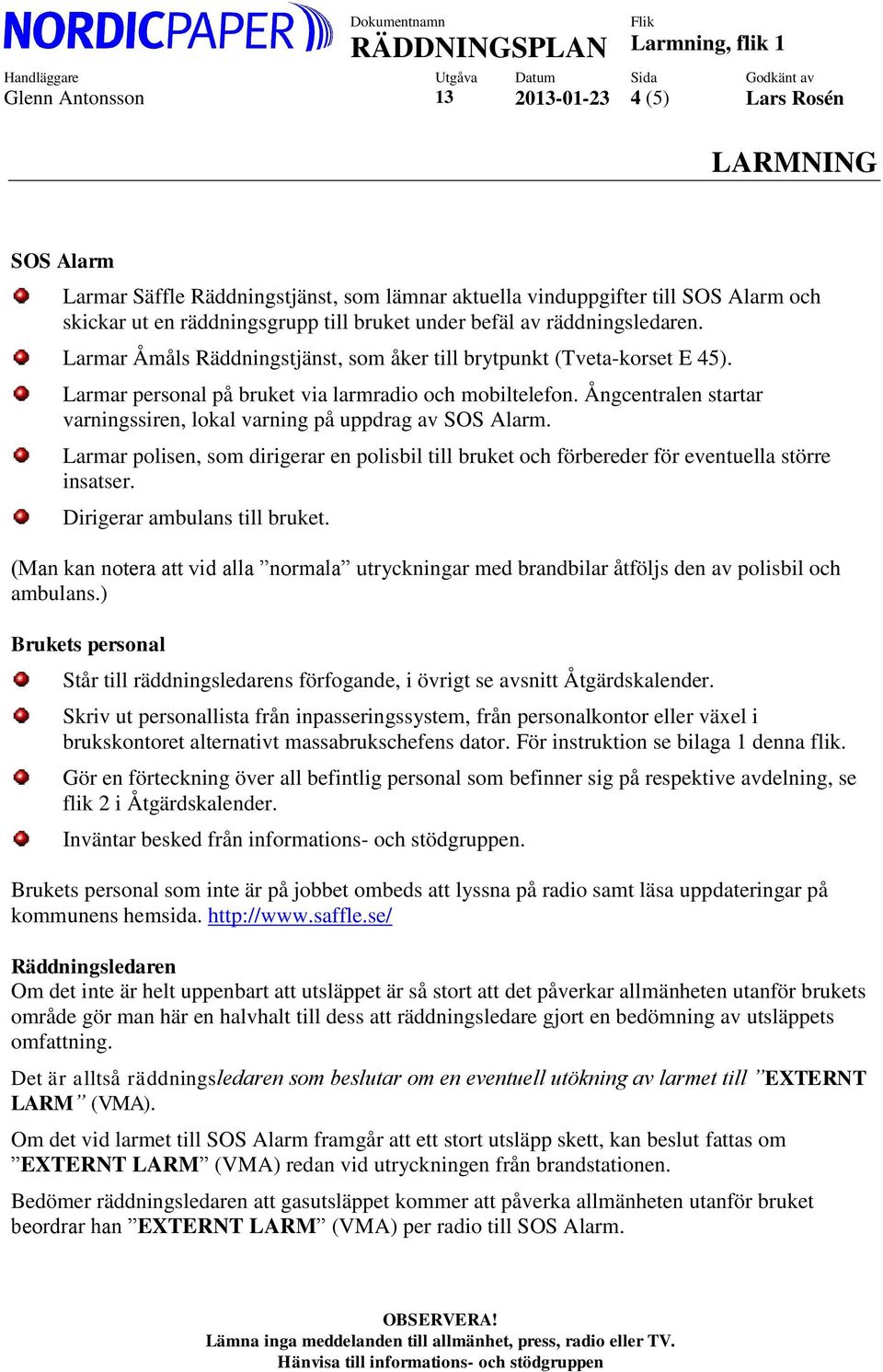 Ångcentralen startar varningssiren, lokal varning på uppdrag av SOS Alarm. Larmar polisen, som dirigerar en polisbil till bruket och förbereder för eventuella större insatser.
