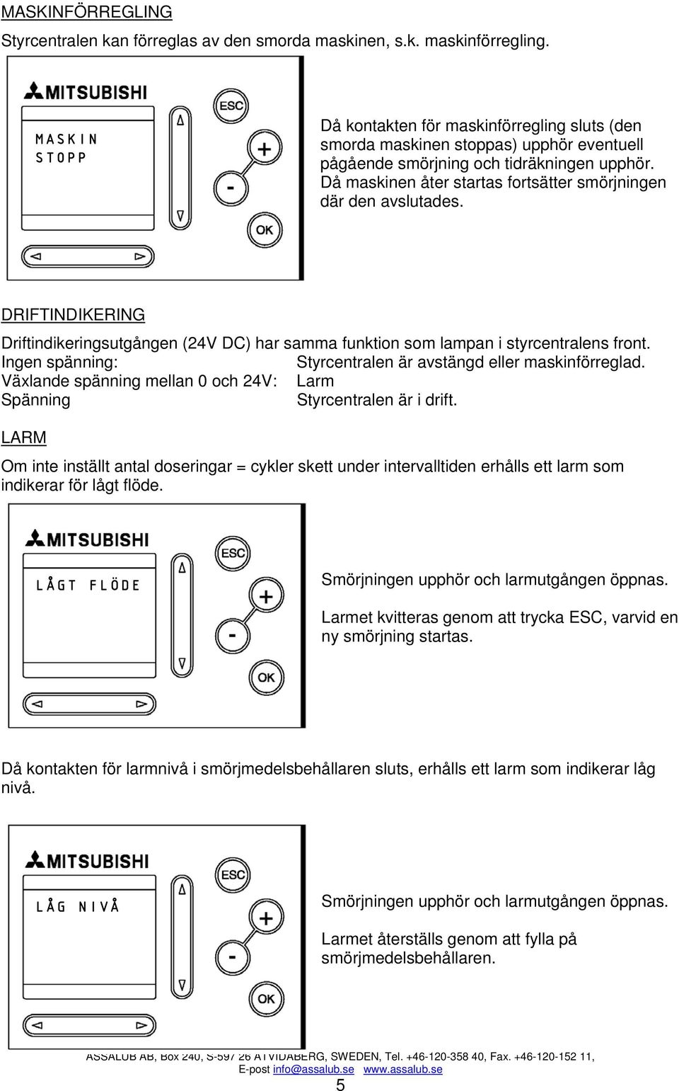 Då maskinen åter startas fortsätter smörjningen där den avslutades. DRIFTINDIKERING Driftindikeringsutgången (24V DC) har samma funktion som lampan i styrcentralens front.