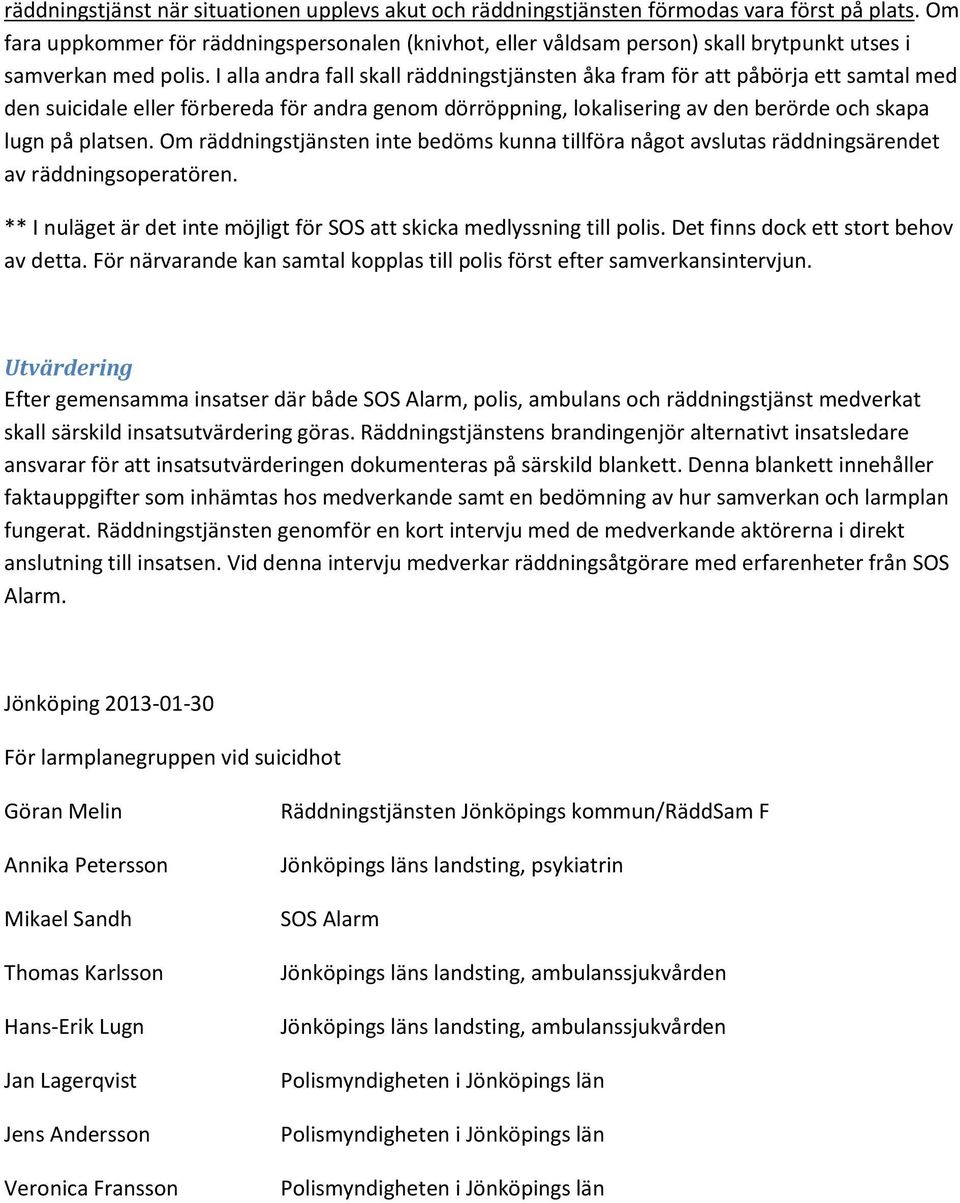 I alla andra fall skall räddningstjänsten åka fram för att påbörja ett samtal med den suicidale eller förbereda för andra genom dörröppning, lokalisering av den berörde och skapa lugn på platsen.