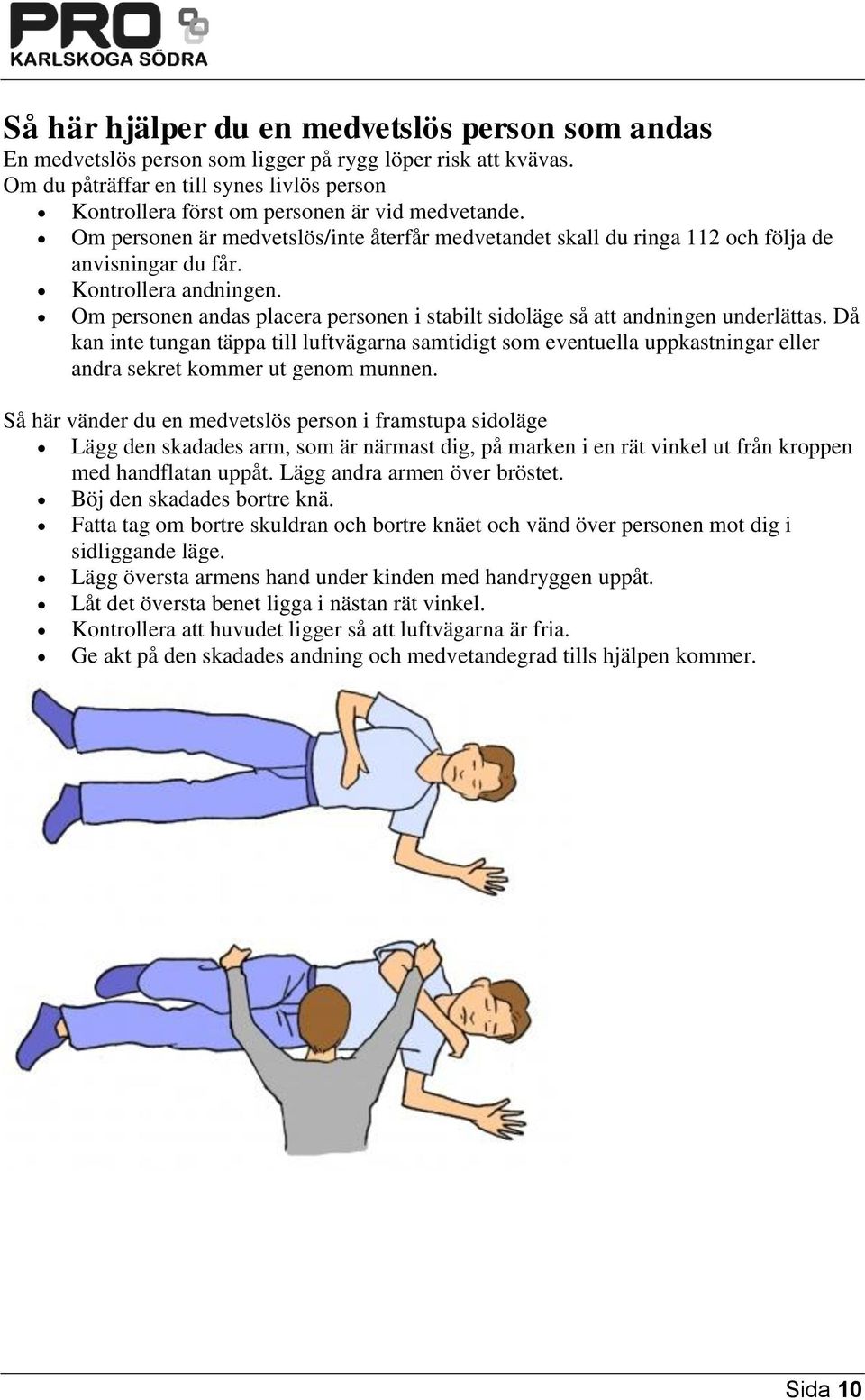 Kontrollera andningen. Om personen andas placera personen i stabilt sidoläge så att andningen underlättas.