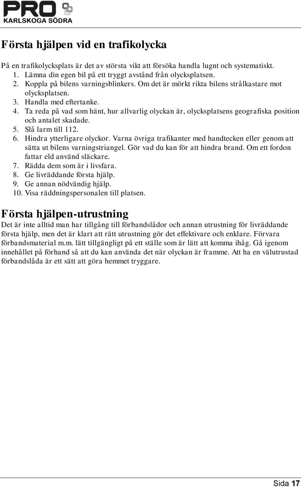 Ta reda på vad som hänt, hur allvarlig olyckan är, olycksplatsens geografiska position och antalet skadade. 5. Slå larm till 112. 6. Hindra ytterligare olyckor.