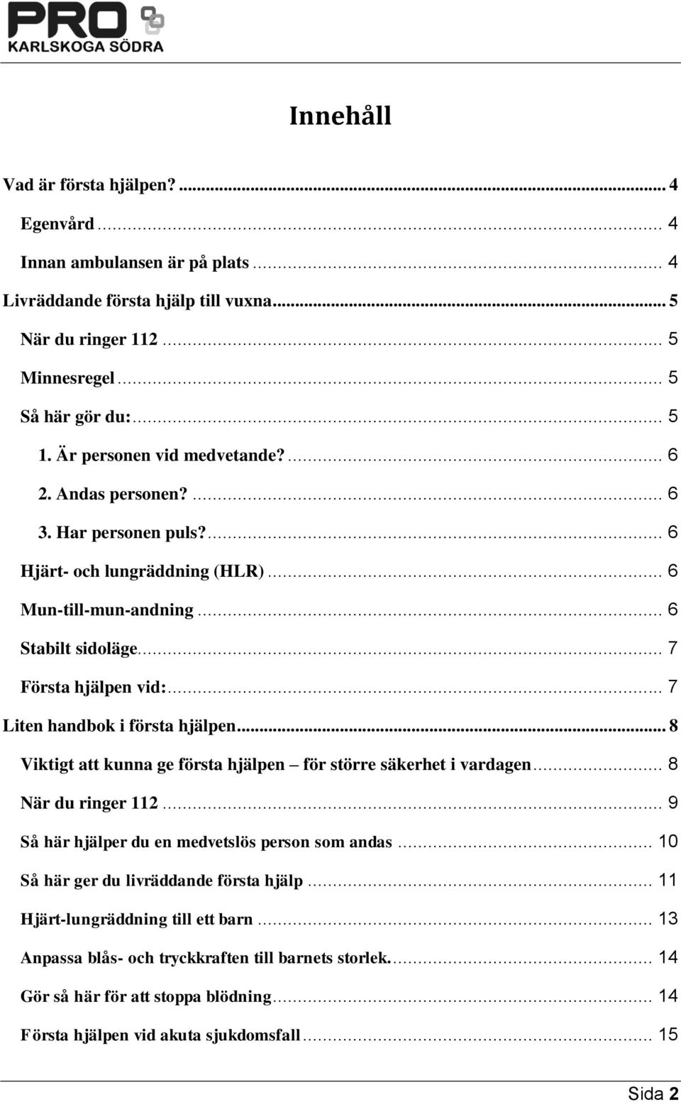 .. 7 Liten handbok i första hjälpen... 8 Viktigt att kunna ge första hjälpen för större säkerhet i vardagen... 8 När du ringer 112... 9 Så här hjälper du en medvetslös person som andas.