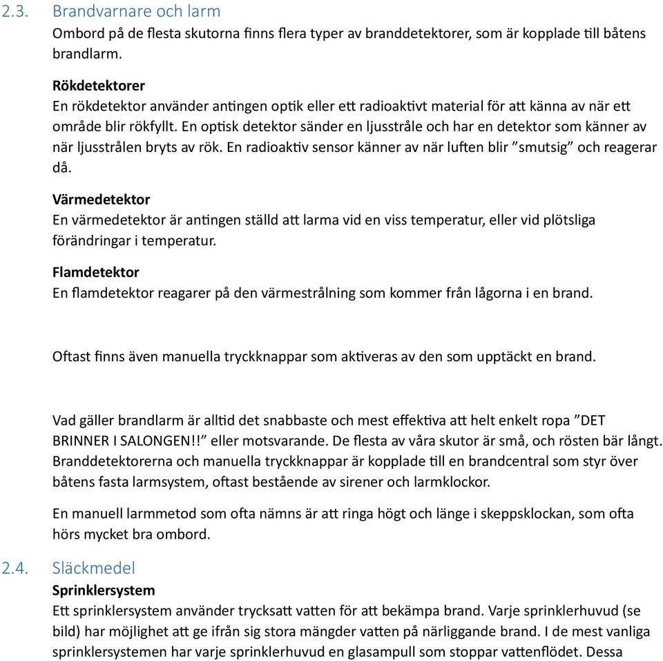 En optisk detektor sänder en ljusstråle och har en detektor som känner av när ljusstrålen bryts av rök. En radioaktiv sensor känner av när luften blir smutsig och reagerar då.