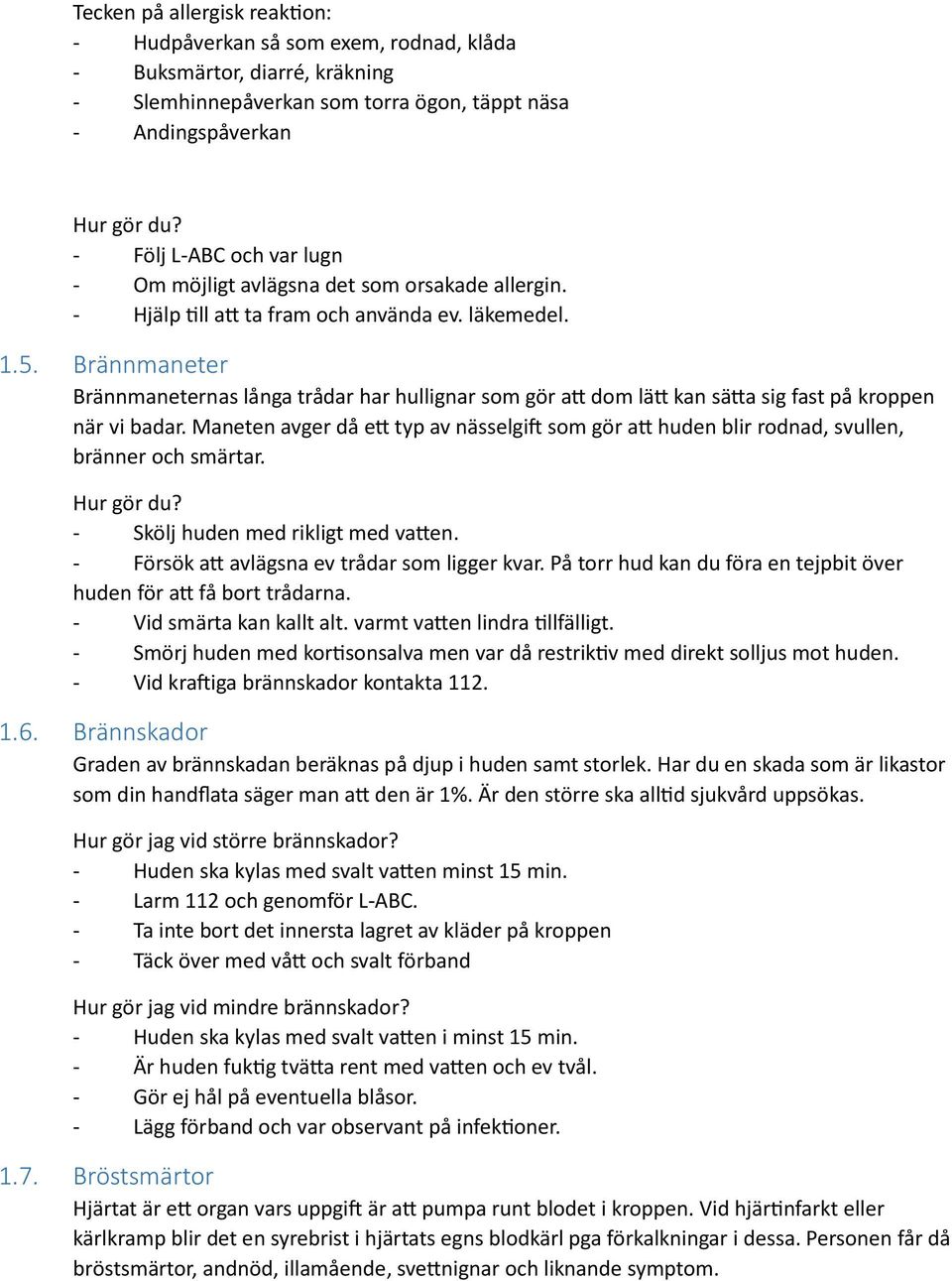 Brännmaneter Brännmaneternas långa trådar har hullignar som gör att dom lätt kan sätta sig fast på kroppen när vi badar.