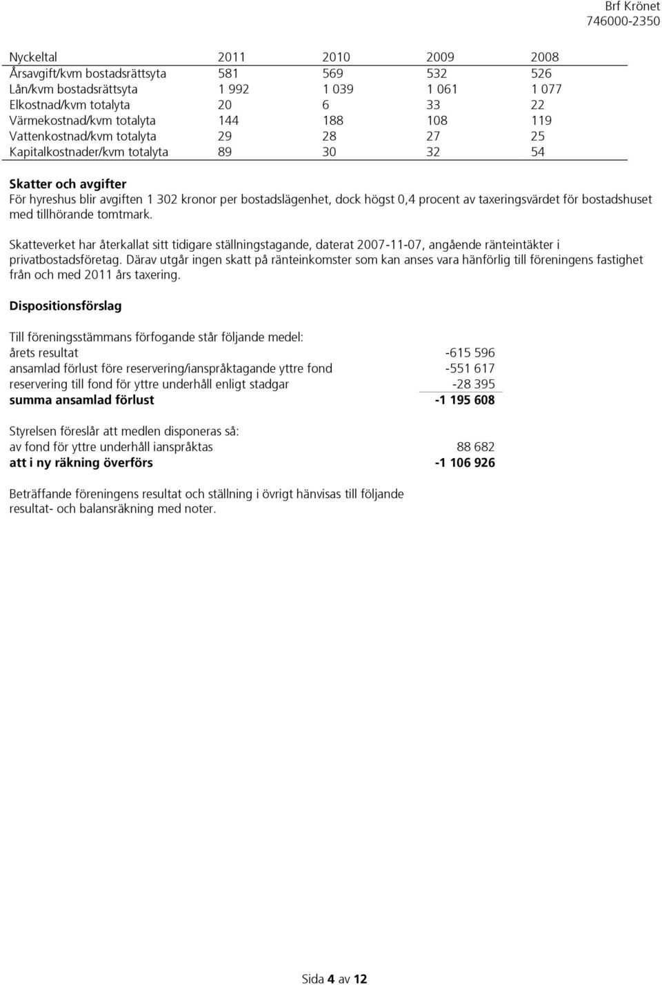 taxeringsvärdet för bostadshuset med tillhörande tomtmark. Skatteverket har återkallat sitt tidigare ställningstagande, daterat 2007-11-07, angående ränteintäkter i privatbostadsföretag.