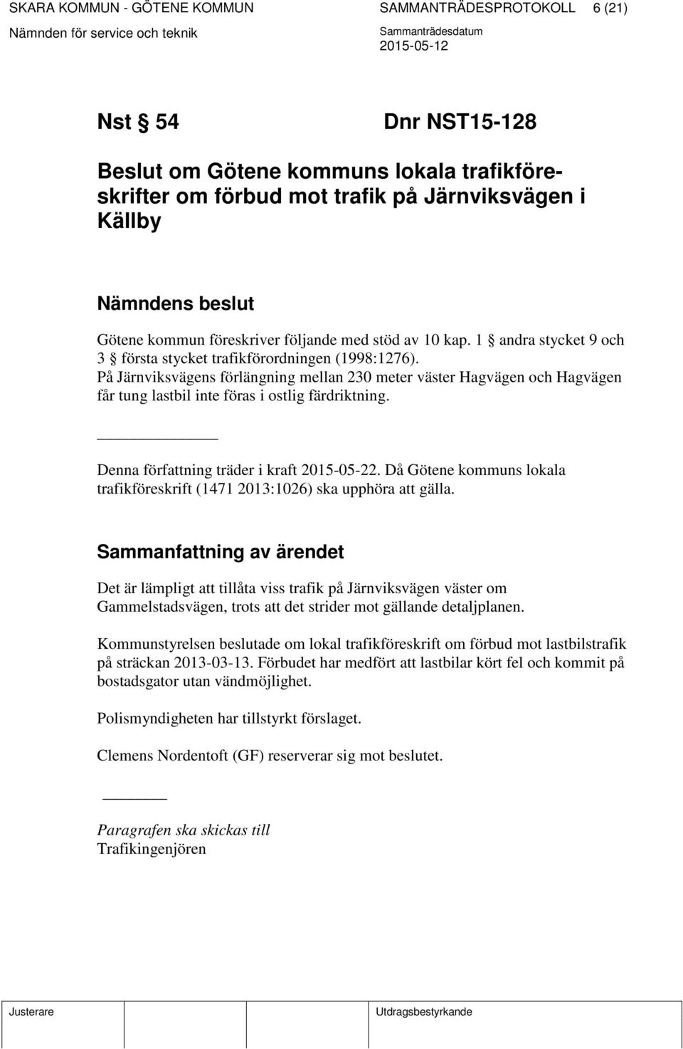 På Järnviksvägens förlängning mellan 230 meter väster Hagvägen och Hagvägen får tung lastbil inte föras i ostlig färdriktning. Denna författning träder i kraft 2015-05-22.