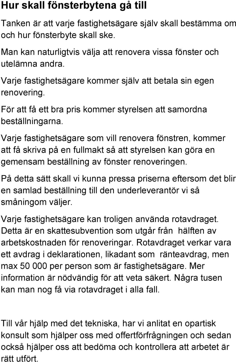 Varje fastighetsägare som vill renovera fönstren, kommer att få skriva på en fullmakt så att styrelsen kan göra en gemensam beställning av fönster renoveringen.