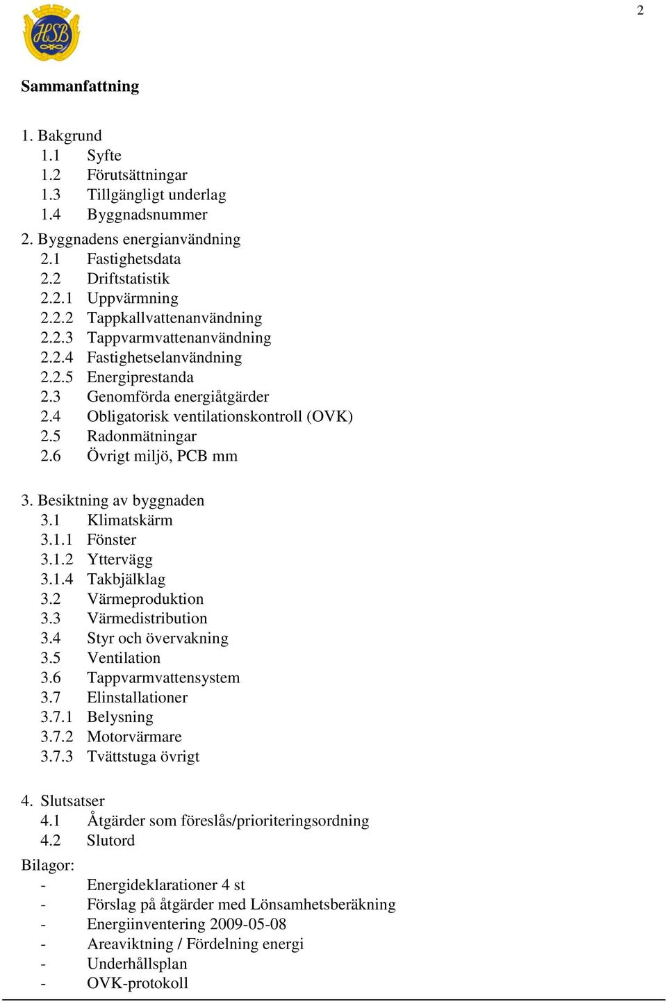 Besiktning av byggnaden 3.1 Klimatskärm 3.1.1 Fönster 3.1.2 Yttervägg 3.1.4 Takbjälklag 3.2 Värmeproduktion 3.3 Värmedistribution 3.4 Styr och övervakning 3.5 Ventilation 3.6 Tappvarmvattensystem 3.