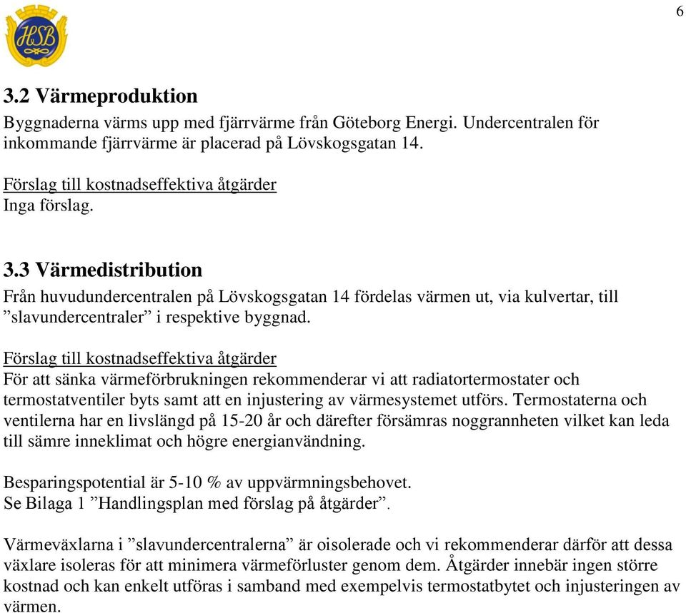 Termostaterna och ventilerna har en livslängd på 15-20 år och därefter försämras noggrannheten vilket kan leda till sämre inneklimat och högre energianvändning.