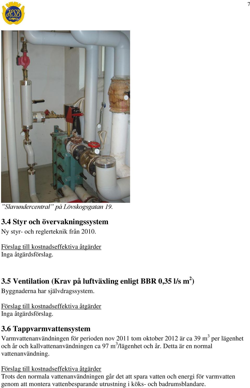 6 Tappvarmvattensystem Varmvattenanvändningen för perioden nov 2011 tom oktober 2012 är ca 39 m 3 per lägenhet och år och kallvattenanvändningen ca 97 m 3