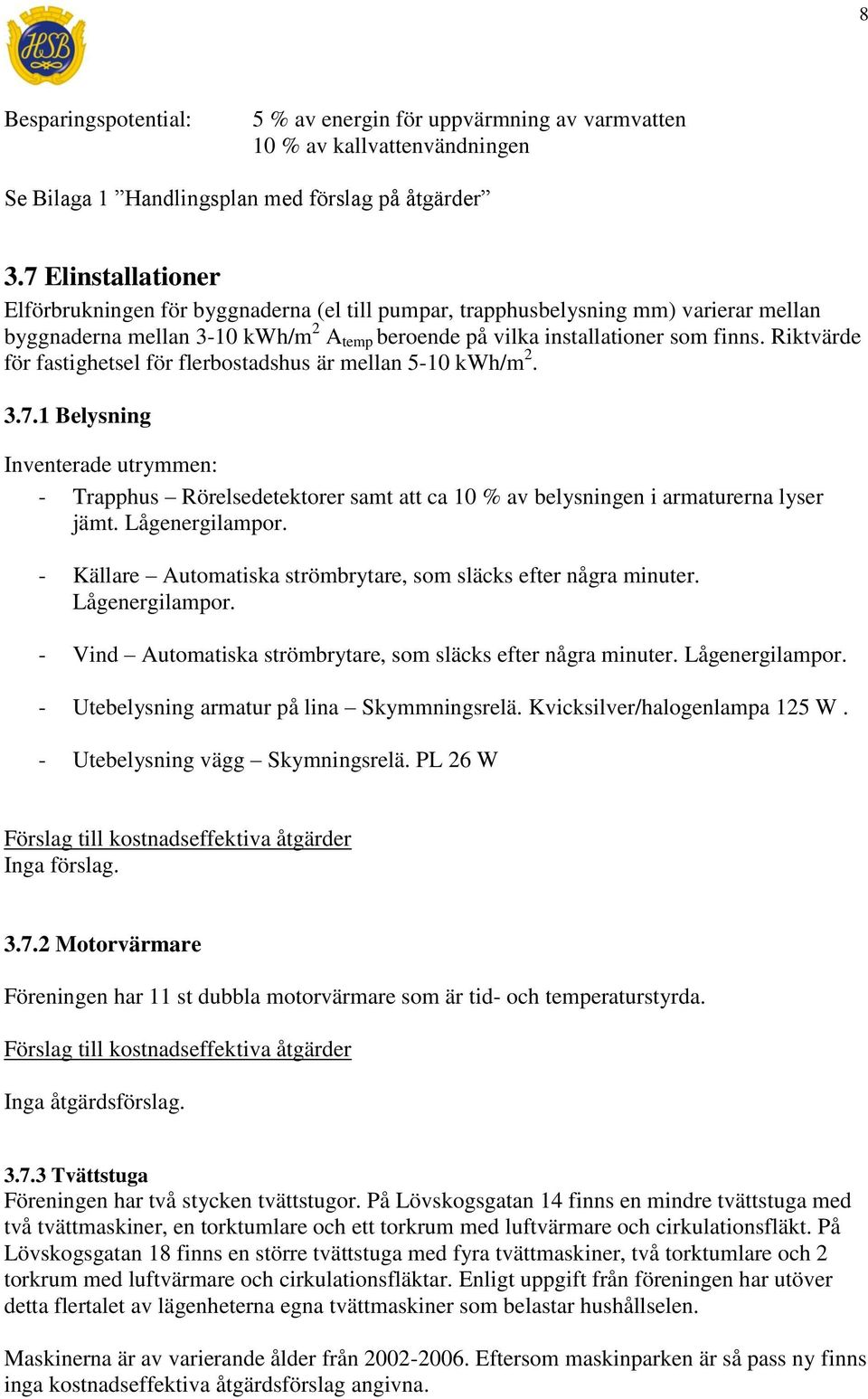 Riktvärde för fastighetsel för flerbostadshus är mellan 5-10 kwh/m 2. 3.7.1 Belysning Inventerade utrymmen: - Trapphus Rörelsedetektorer samt att ca 10 % av belysningen i armaturerna lyser jämt.