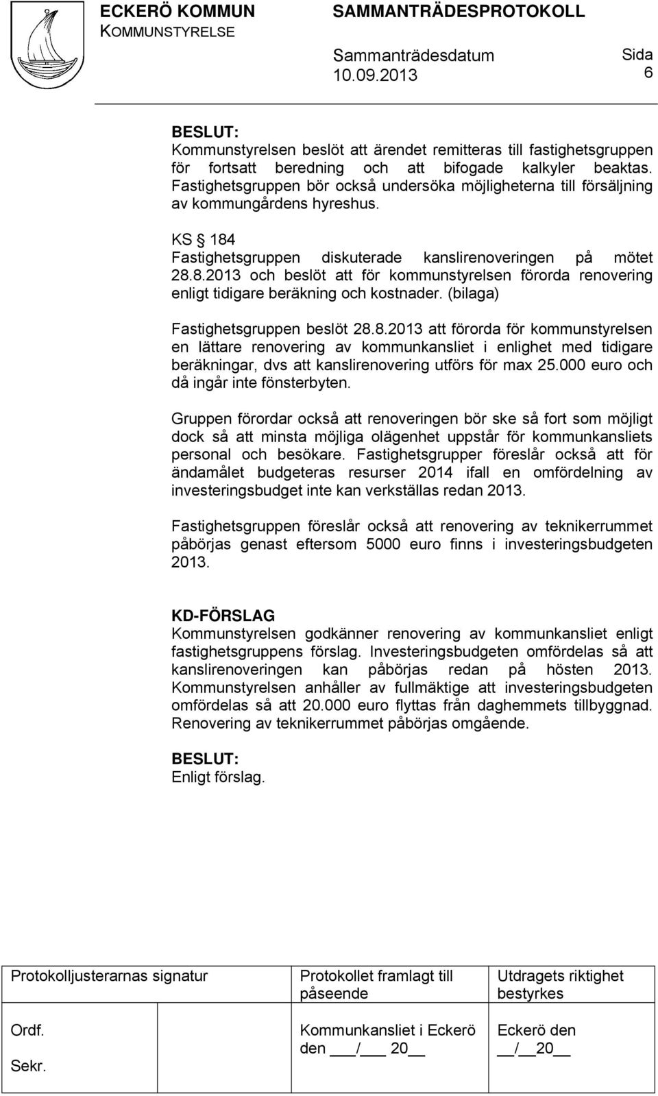 Fastighetsgruppen diskuterade kanslirenoveringen på mötet 28.8.2013 och beslöt att för kommunstyrelsen förorda renovering enligt tidigare beräkning och kostnader. (bilaga) Fastighetsgruppen beslöt 28.