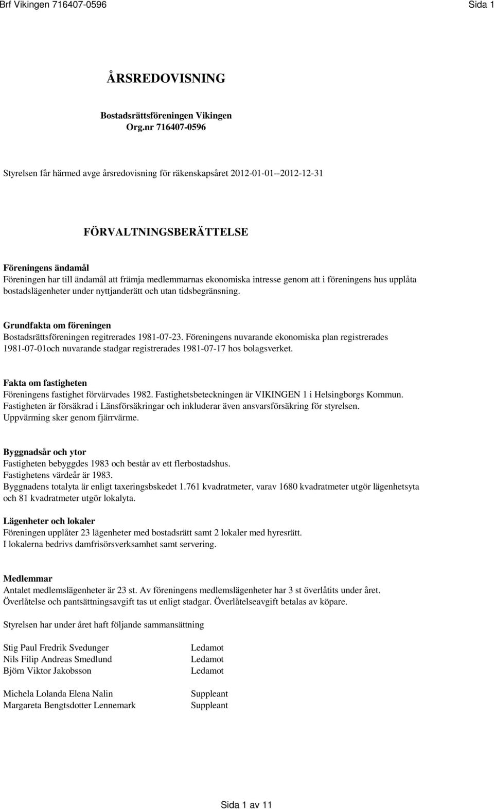 ekonomiska intresse genom att i föreningens hus upplåta bostadslägenheter under nyttjanderätt och utan tidsbegränsning. Grundfakta om föreningen Bostadsrättsföreningen regitrerades 1981-07-23.