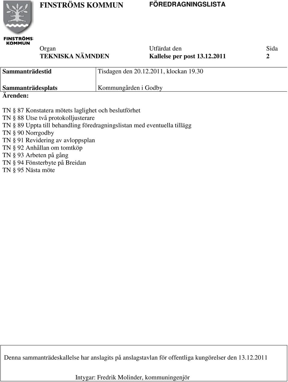 behandling föredragningslistan med eventuella tillägg TN 90 Norrgodby TN 91 Revidering av avloppsplan TN 92 Anhållan om tomtköp TN 93 Arbeten på gång TN 94