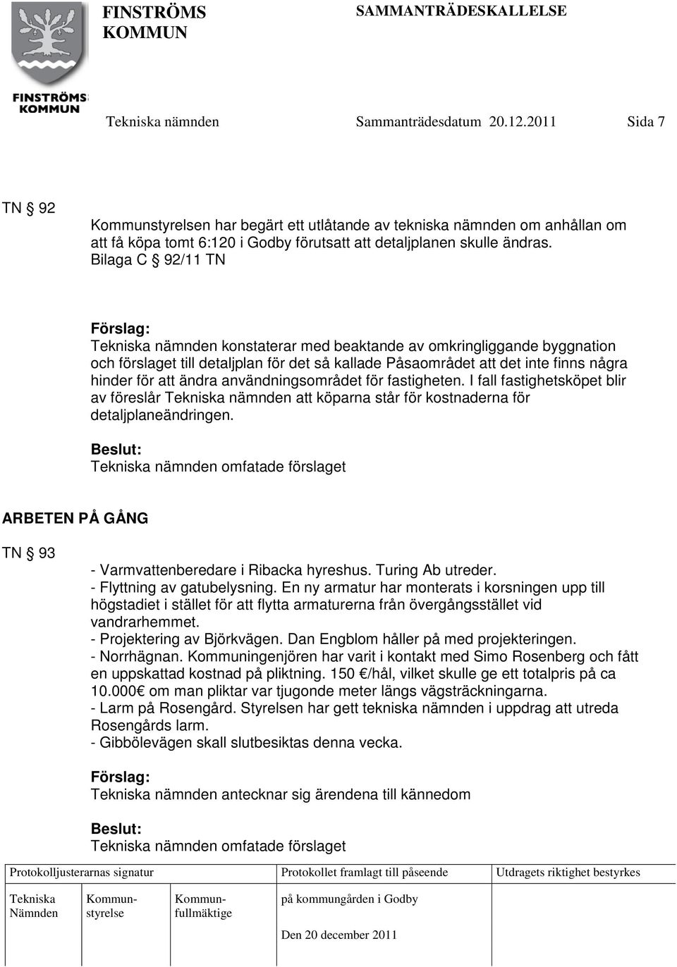 användningsområdet för fastigheten. I fall fastighetsköpet blir av föreslår nämnden att köparna står för kostnaderna för detaljplaneändringen.