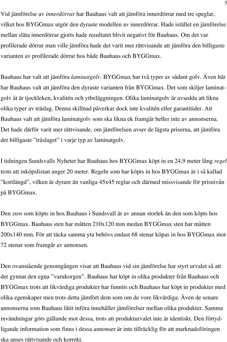 Om det var profilerade dörrar man ville jämföra hade det varit mer rättvisande att jämföra den billigaste varianten av profilerade dörrar hos både Bauhaus och BYGGmax.