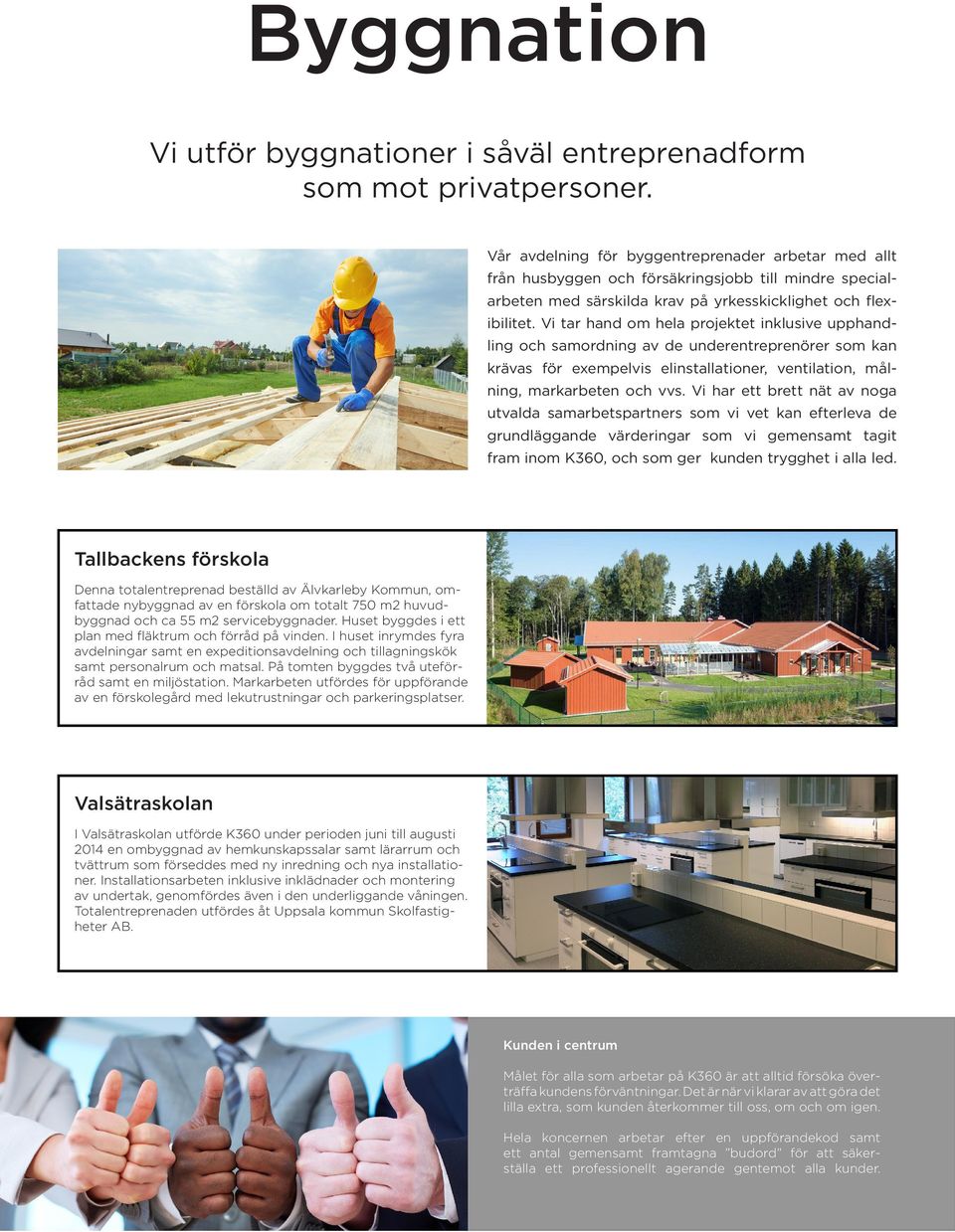 Vi tar hand om hela projektet inklusive upphandling och samordning av de underentreprenörer som kan krävas för exempelvis elinstallationer, ventilation, målning, markarbeten och vvs.