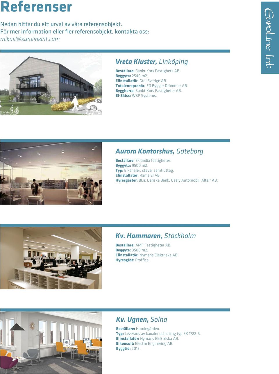 El-Skiss: WSP Systems. Aurora Kontorshus, Göteborg Beställare: Eklandia fastigheter. Byggyta: 9500 m2. Typ: Elkanaler, stavar samt uttag. Elinstallatör: Rams El AB. Hyresgäster: Bl.a. Danske Bank, Geely Automobil, Altair AB.