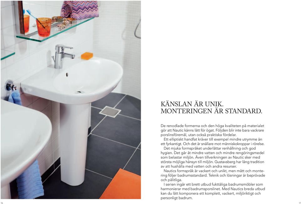 Och det är snällare mot människokroppar i rörelse. Det mjuka formspråket underlättar renhållning och god hygien. Det går åt mindre vatten och mindre rengöringsmedel som belastar miljön.