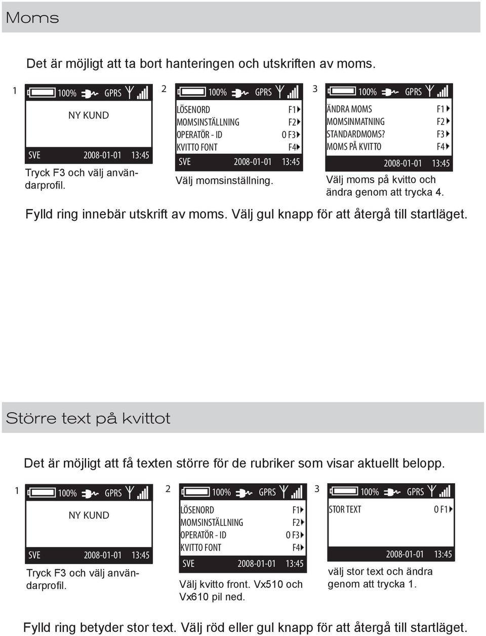 MOMS PÅ KVITTO F1 F2 F3 F4 Välj moms på kvitto och ändra genom att trycka 4. Fylld ring innebär utskrift av moms. Välj gul knapp för att återgå till startläget.