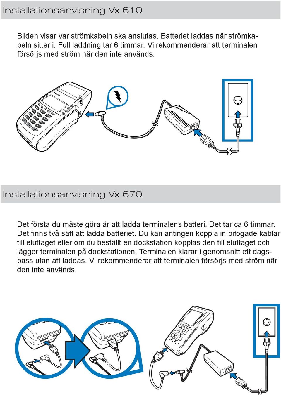 Det tar ca 6 timmar. Det finns två sätt att ladda batteriet.