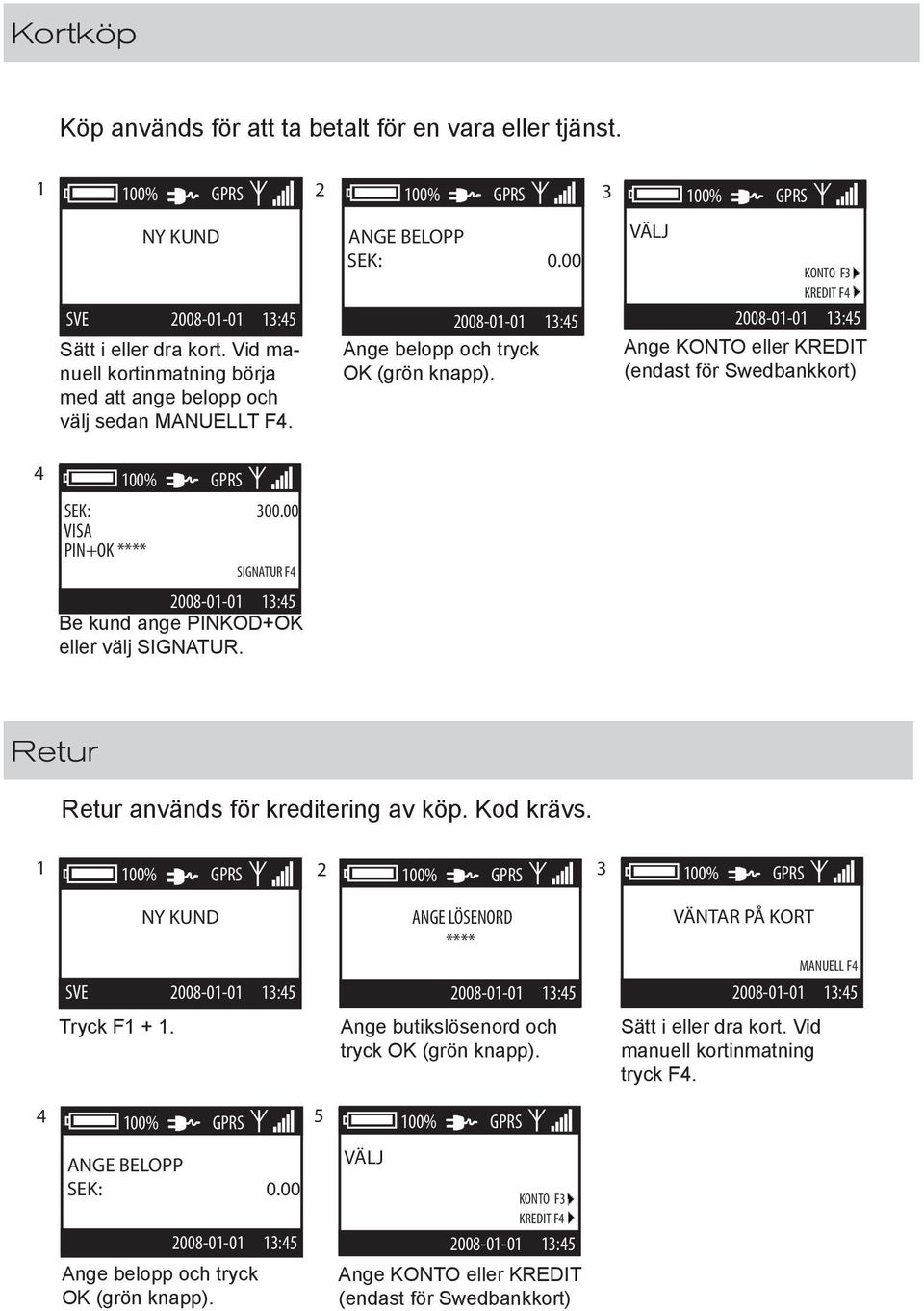 VÄLJ KONTO F3 KREDIT F4 Ange KONTO eller KREDIT (endast för Swedbankkort) Retur Retur används för kreditering av köp. Kod krävs. 1 2 3 SVE Tryck F1 + 1.