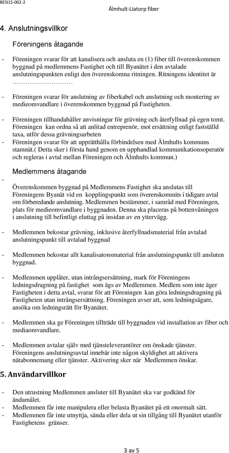 - Föreningen svarar för anslutning av fiberkabel och anslutning och montering av medieomvandlare i överenskommen byggnad på Fastigheten.