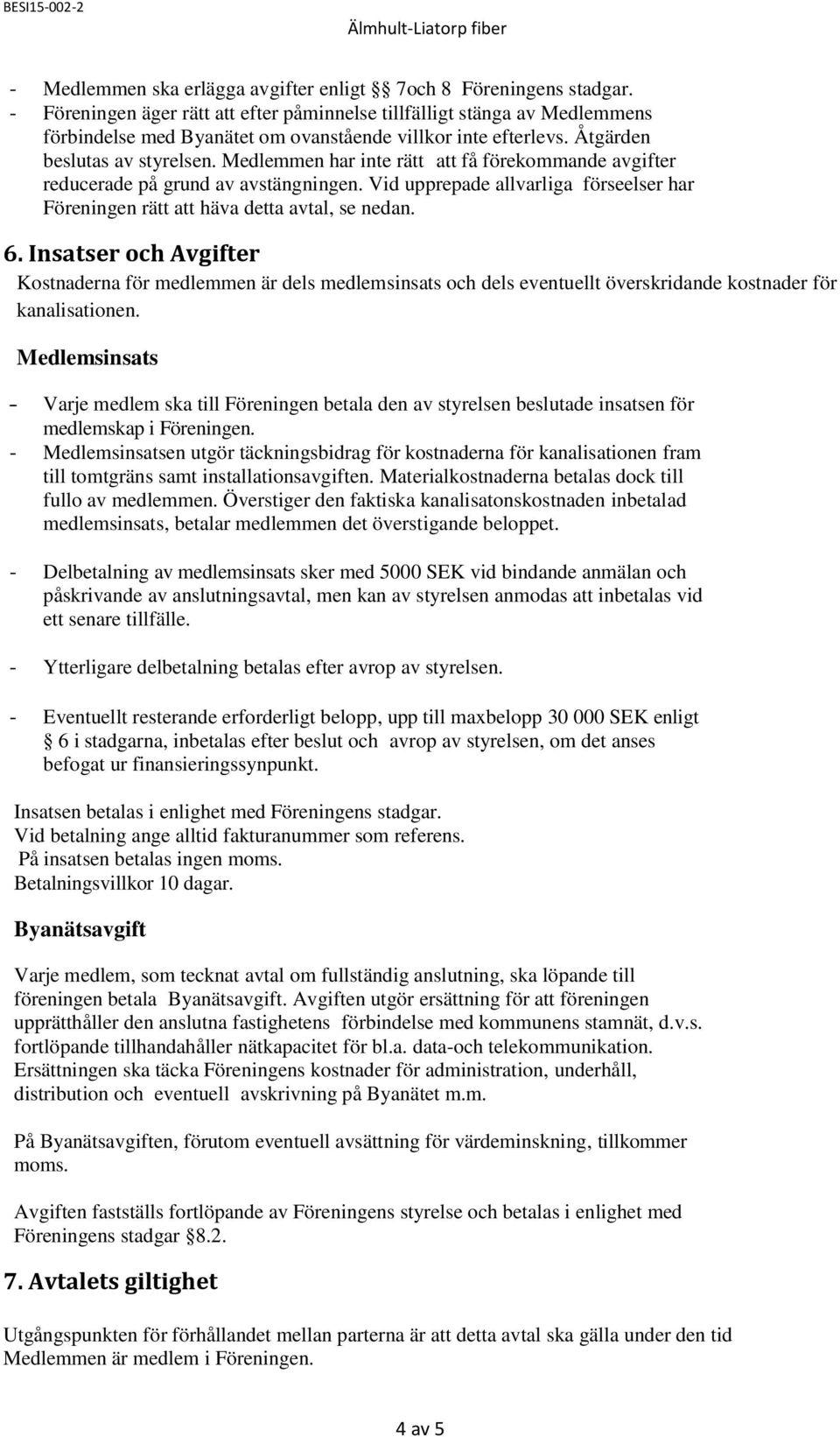 Medlemmen har inte rätt att få förekommande avgifter reducerade på grund av avstängningen. Vid upprepade allvarliga förseelser har Föreningen rätt att häva detta avtal, se nedan. 6.