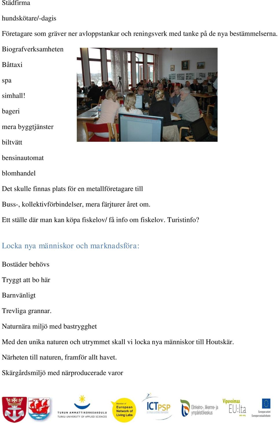 Ett ställe där man kan köpa fiskelov/ få info om fiskelov. Turistinfo? Locka nya människor och marknadsföra: Bostäder behövs Tryggt att bo här Barnvänligt Trevliga grannar.