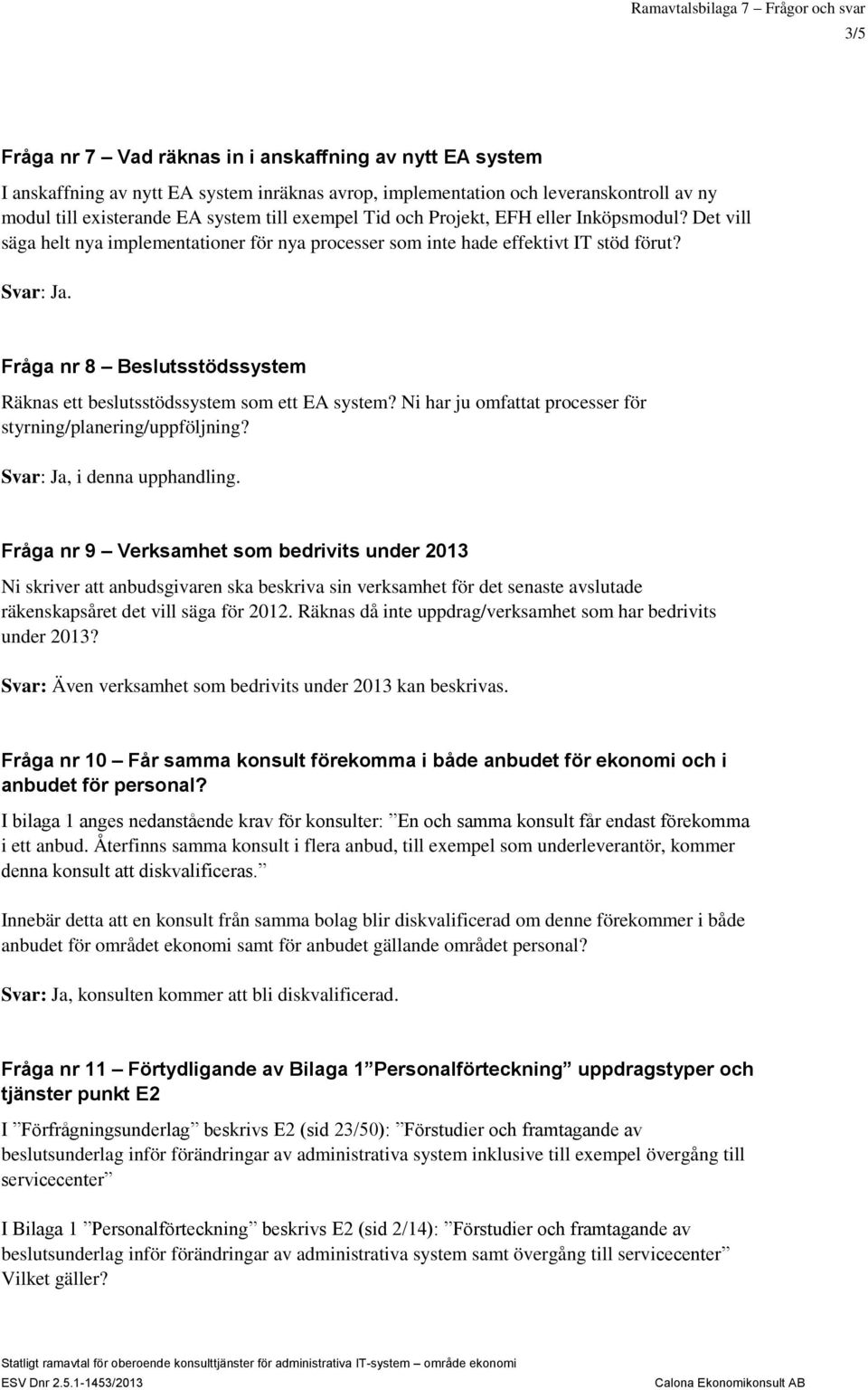 Fråga nr 8 Beslutsstödssystem Räknas ett beslutsstödssystem som ett EA system? Ni har ju omfattat processer för styrning/planering/uppföljning? Svar: Ja, i denna upphandling.