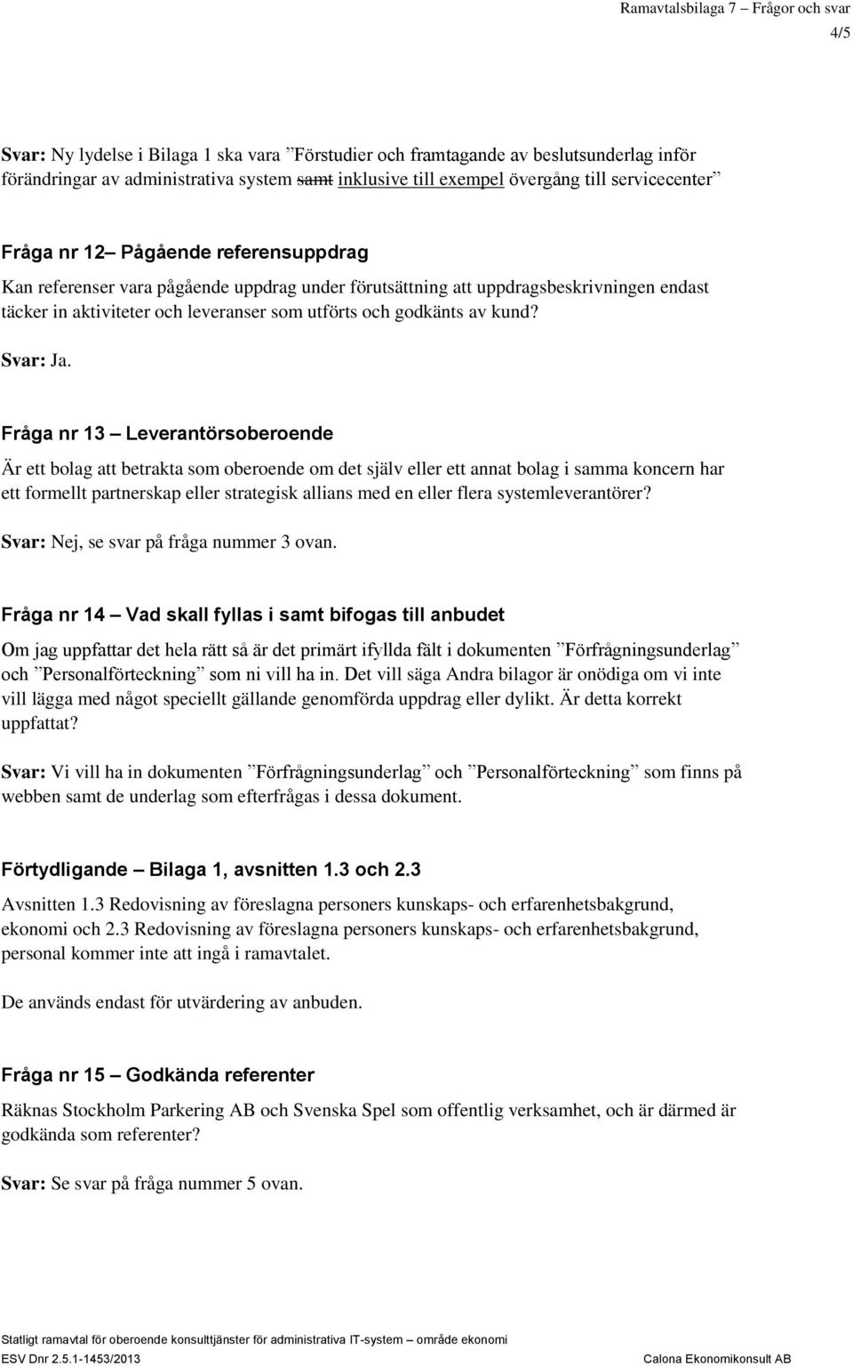 Fråga nr 13 Leverantörsoberoende Är ett bolag att betrakta som oberoende om det själv eller ett annat bolag i samma koncern har ett formellt partnerskap eller strategisk allians med en eller flera