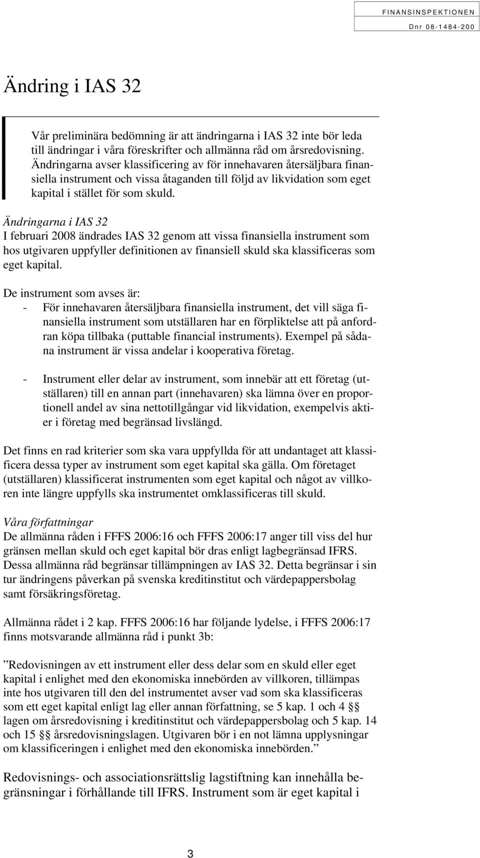 Ändringarna i IAS 32 I februari 2008 ändrades IAS 32 genom att vissa finansiella instrument som hos utgivaren uppfyller definitionen av finansiell skuld ska klassificeras som eget kapital.