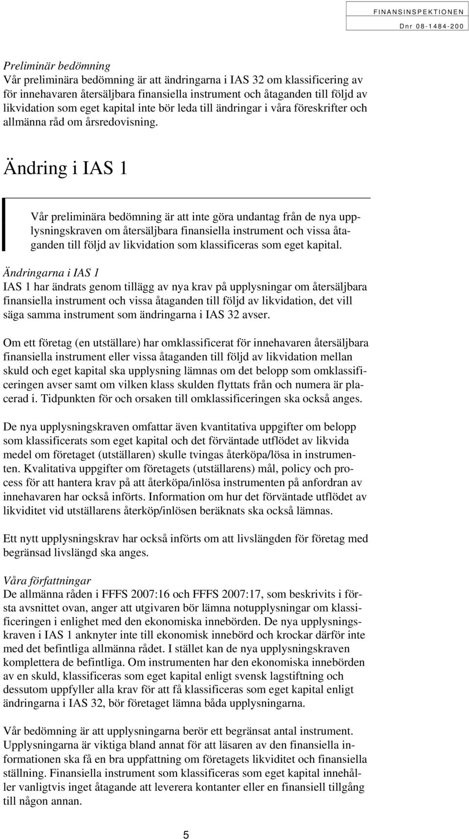 Ändring i IAS 1 Vår preliminära bedömning är att inte göra undantag från de nya upplysningskraven om återsäljbara finansiella instrument och vissa åtaganden till följd av likvidation som