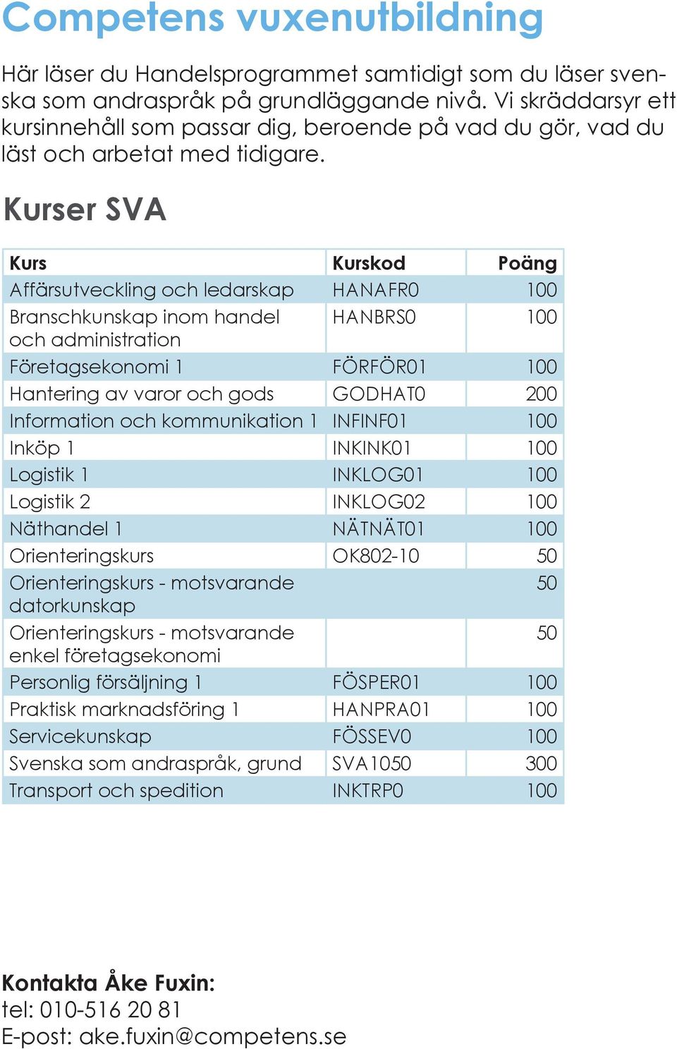 Kurser SVA Kurs Kurskod Poäng Affärsutveckling och ledarskap HANAFR0 100 Branschkunskap inom handel HANBRS0 100 och administration Företagsekonomi 1 FÖRFÖR01 100 Hantering av varor och gods GODHAT0